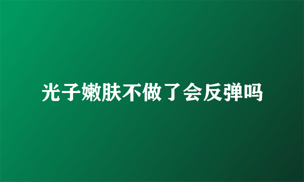 光子嫩肤不做了会反弹吗