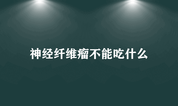 神经纤维瘤不能吃什么