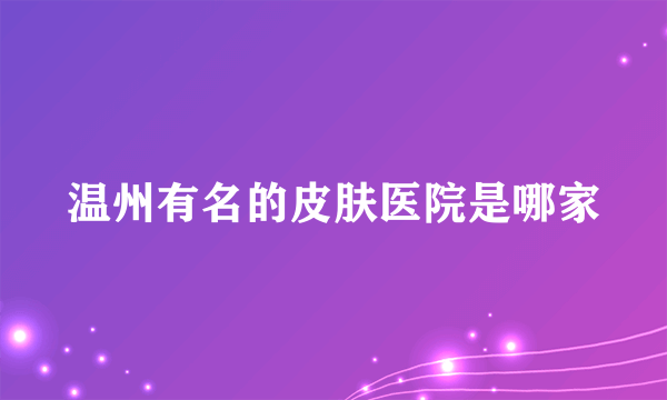 温州有名的皮肤医院是哪家