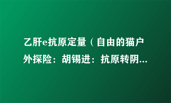 乙肝e抗原定量（自由的猫户外探险：胡锡进：抗原转阴了身体还是感觉弱）