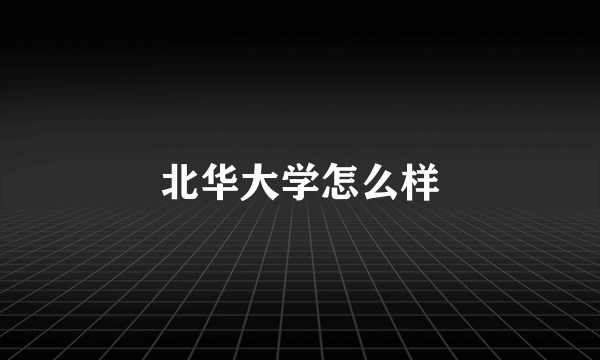 北华大学怎么样
