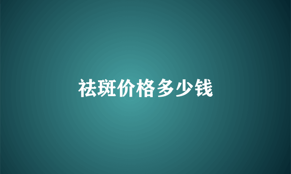 祛斑价格多少钱
