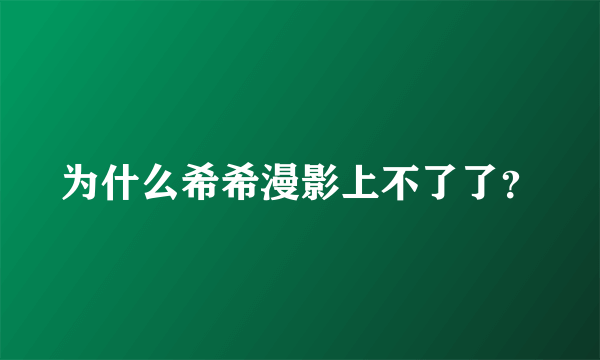 为什么希希漫影上不了了？