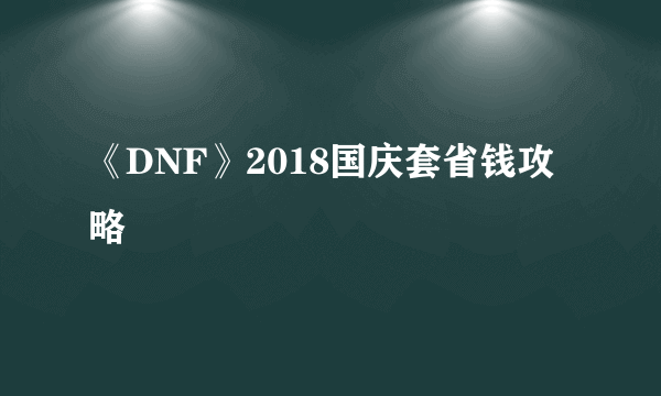 《DNF》2018国庆套省钱攻略