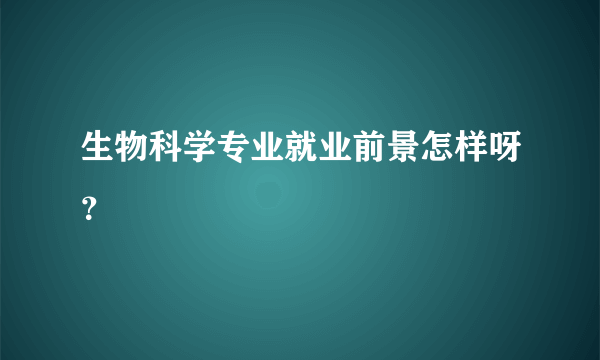 生物科学专业就业前景怎样呀？