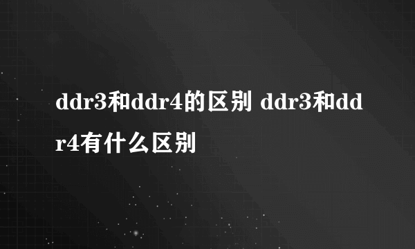 ddr3和ddr4的区别 ddr3和ddr4有什么区别