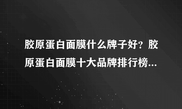 胶原蛋白面膜什么牌子好？胶原蛋白面膜十大品牌排行榜（附价格）