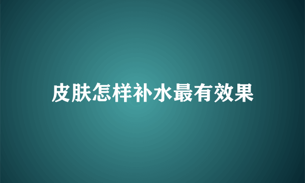 皮肤怎样补水最有效果