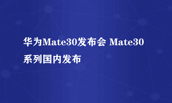 华为Mate30发布会 Mate30系列国内发布