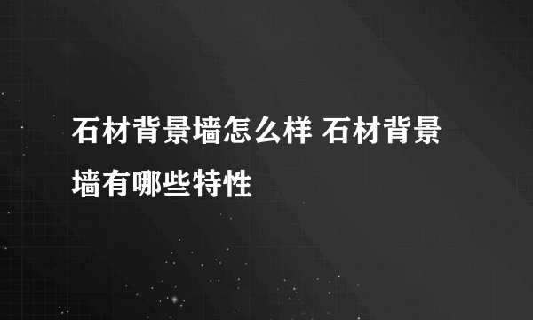 石材背景墙怎么样 石材背景墙有哪些特性