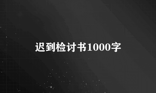 迟到检讨书1000字