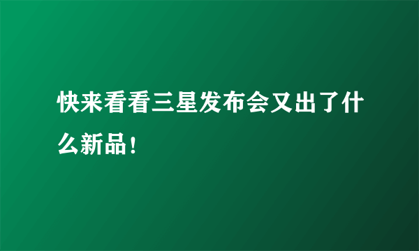 快来看看三星发布会又出了什么新品！