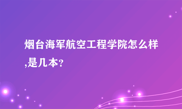 烟台海军航空工程学院怎么样,是几本？