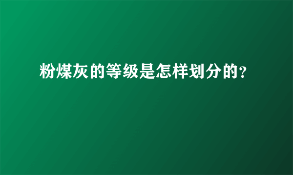 粉煤灰的等级是怎样划分的？