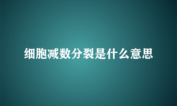 细胞减数分裂是什么意思