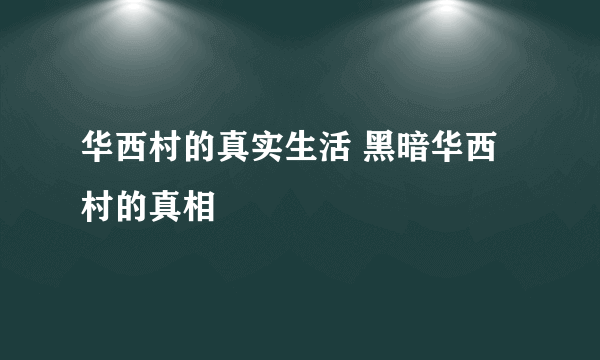 华西村的真实生活 黑暗华西村的真相