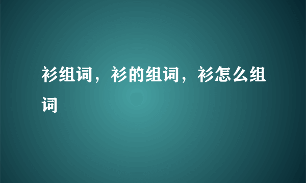 衫组词，衫的组词，衫怎么组词