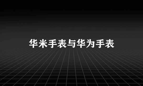 华米手表与华为手表