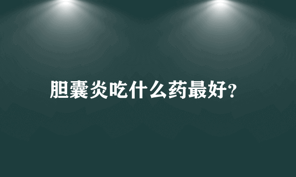 胆囊炎吃什么药最好？