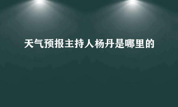 天气预报主持人杨丹是哪里的
