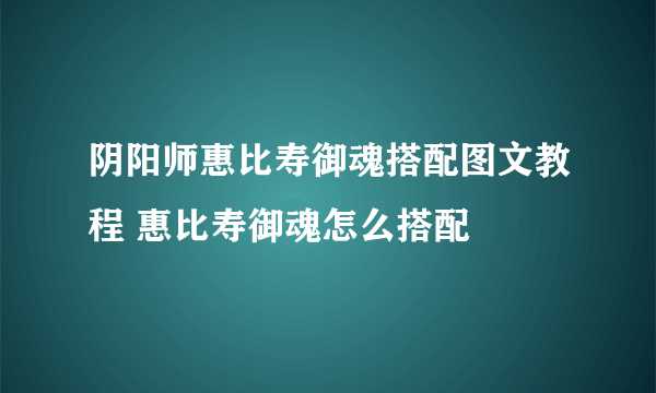 阴阳师惠比寿御魂搭配图文教程 惠比寿御魂怎么搭配