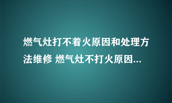 燃气灶打不着火原因和处理方法维修 燃气灶不打火原因及维修办法是什么