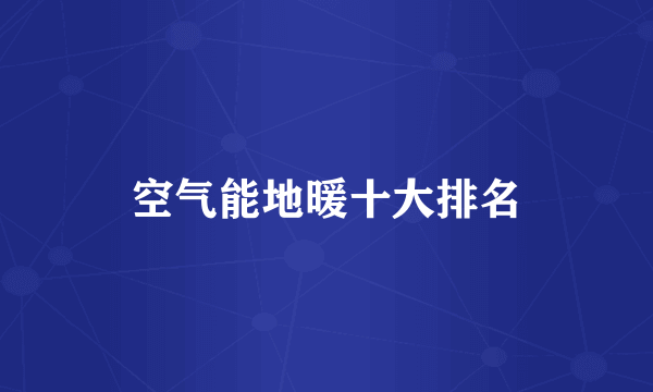 空气能地暖十大排名