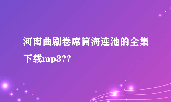 河南曲剧卷席筒海连池的全集下载mp3??
