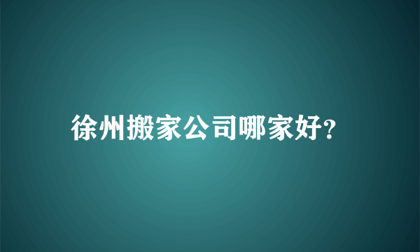 徐州搬家公司哪家好？