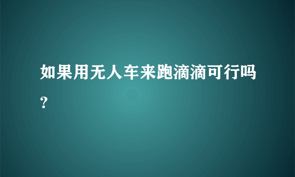 如果用无人车来跑滴滴可行吗？