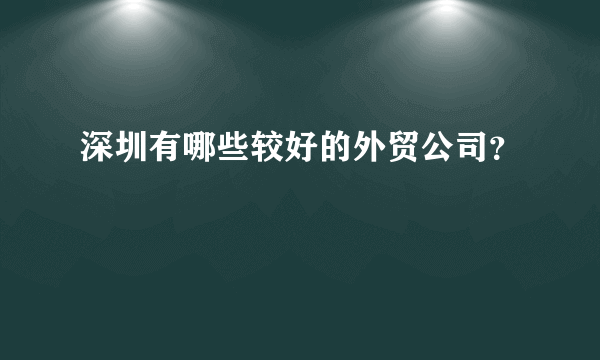 深圳有哪些较好的外贸公司？