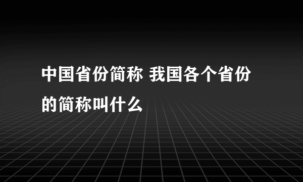 中国省份简称 我国各个省份的简称叫什么