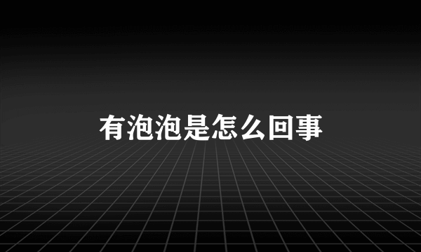 有泡泡是怎么回事