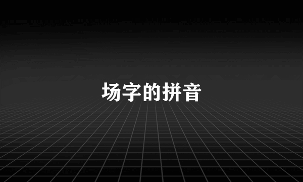场字的拼音