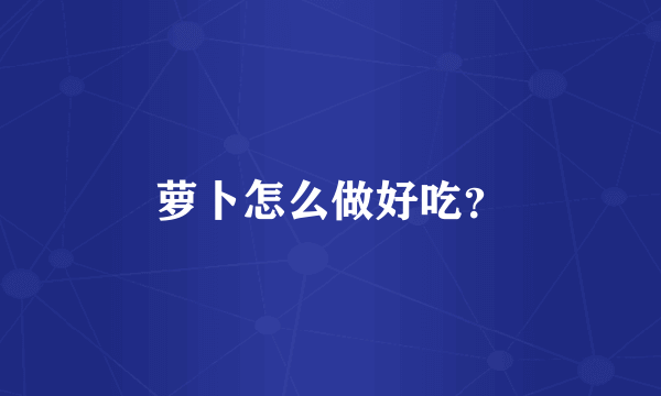 萝卜怎么做好吃？