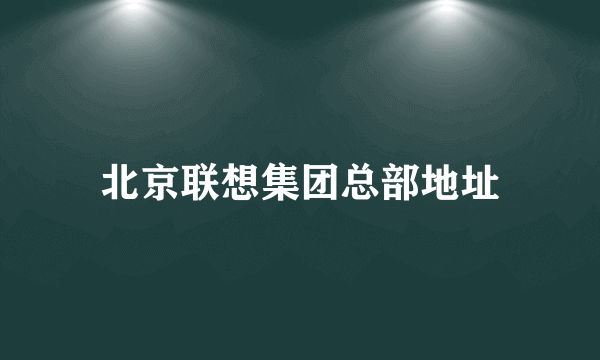 北京联想集团总部地址
