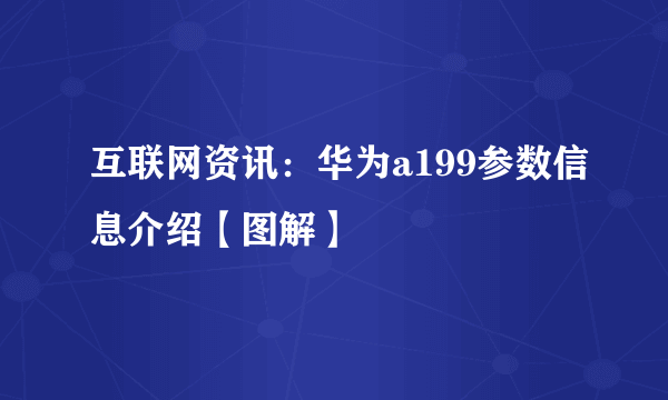 互联网资讯：华为a199参数信息介绍【图解】