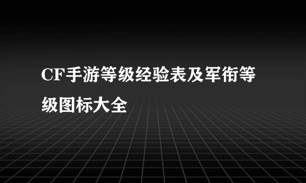 CF手游等级经验表及军衔等级图标大全
