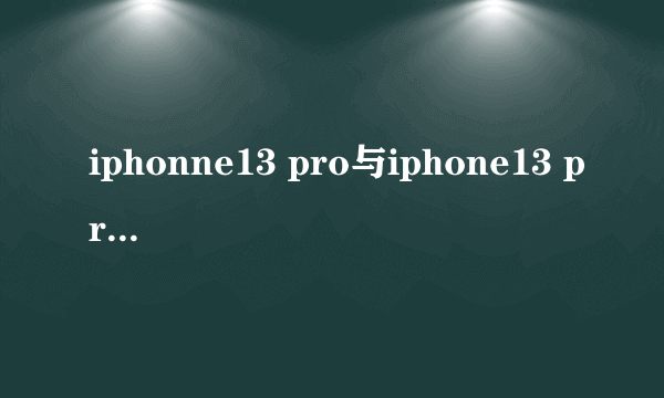 iphonne13 pro与iphone13 pro max如何选择？