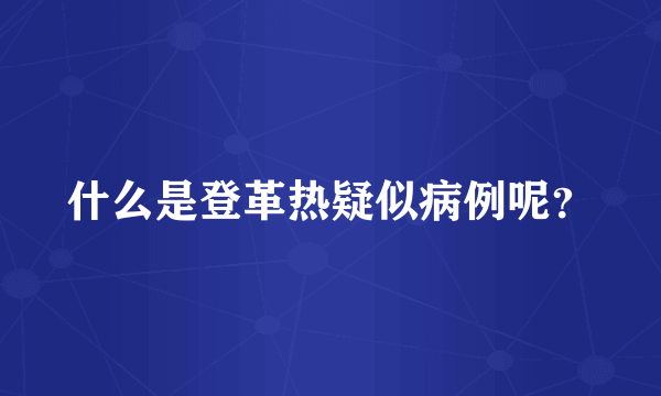 什么是登革热疑似病例呢？