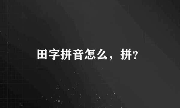 田字拼音怎么，拼？