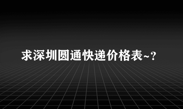 求深圳圆通快递价格表~？