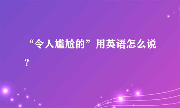 “令人尴尬的”用英语怎么说？