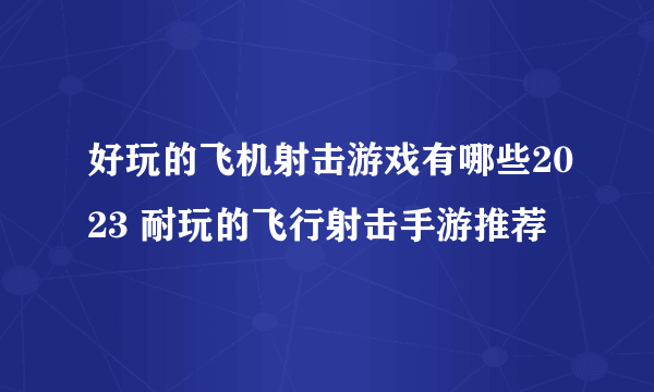 好玩的飞机射击游戏有哪些2023 耐玩的飞行射击手游推荐