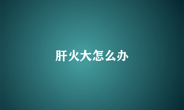 肝火大怎么办