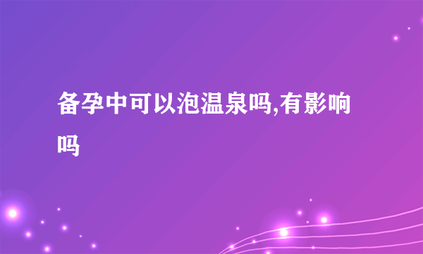 备孕中可以泡温泉吗,有影响吗