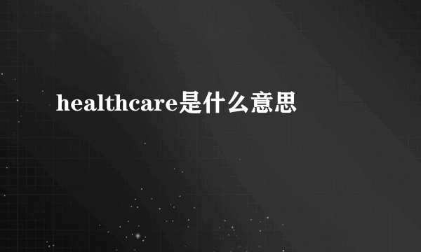 healthcare是什么意思