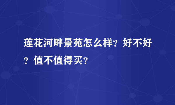 莲花河畔景苑怎么样？好不好？值不值得买？