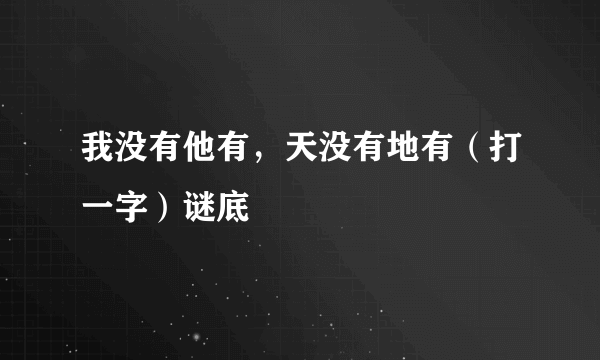 我没有他有，天没有地有（打一字）谜底