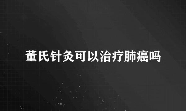 董氏针灸可以治疗肺癌吗